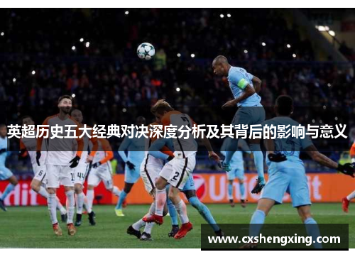 英超历史五大经典对决深度分析及其背后的影响与意义