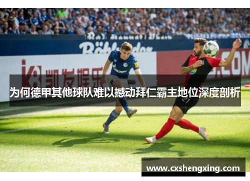 为何德甲其他球队难以撼动拜仁霸主地位深度剖析 为何德甲其他球队难以撼动拜仁霸主地位深度剖析