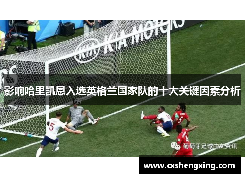 影响哈里凯恩入选英格兰国家队的十大关键因素分析 影响哈里凯恩入选英格兰国家队的十大关键因素分析